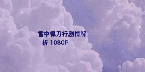 雪中悍刀行剧情解析 1080P